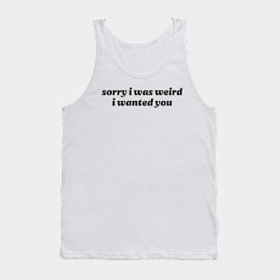 Sorry I Was Weird I Wanted You Tank Top